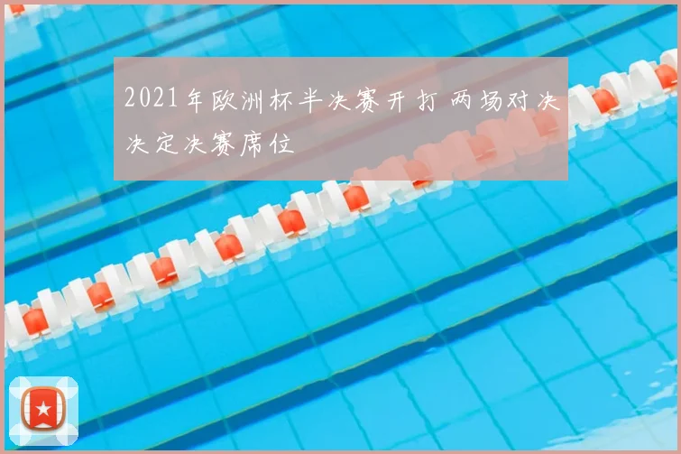 2021年欧洲杯半决赛开打 两场对决决定决赛席位
