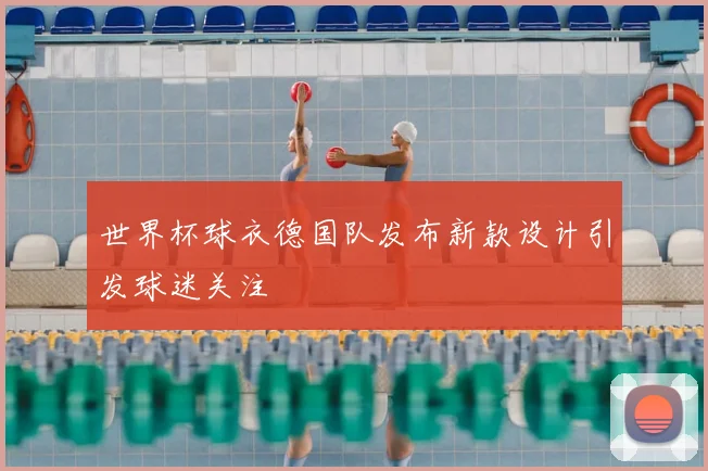 世界杯球衣德国队发布新款设计引发球迷关注