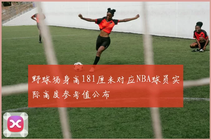 野球场身高181厘米对应NBA球员实际高度参考值公布