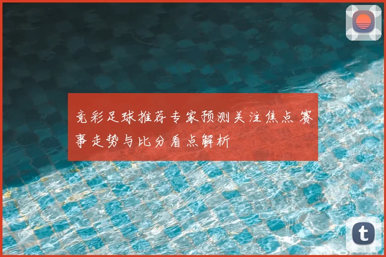 竞彩足球推荐专家预测关注焦点 赛事走势与比分看点解析