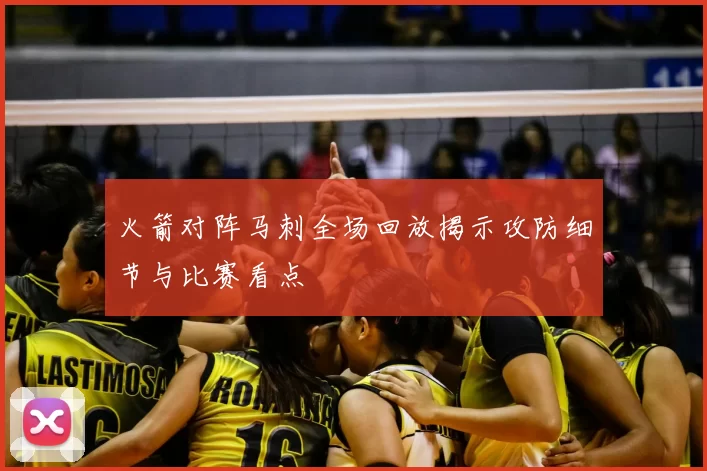 火箭对阵马刺全场回放揭示攻防细节与比赛看点