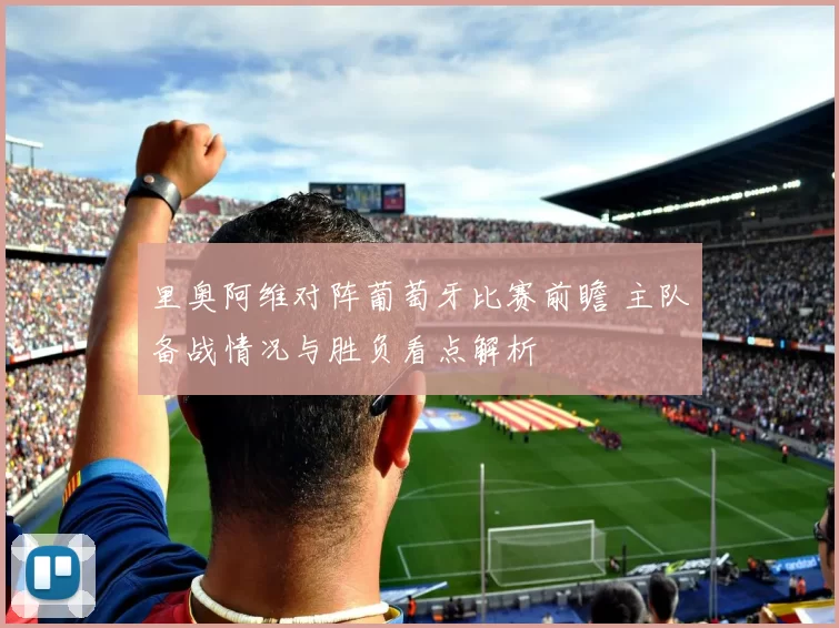 里奥阿维对阵葡萄牙比赛前瞻 主队备战情况与胜负看点解析