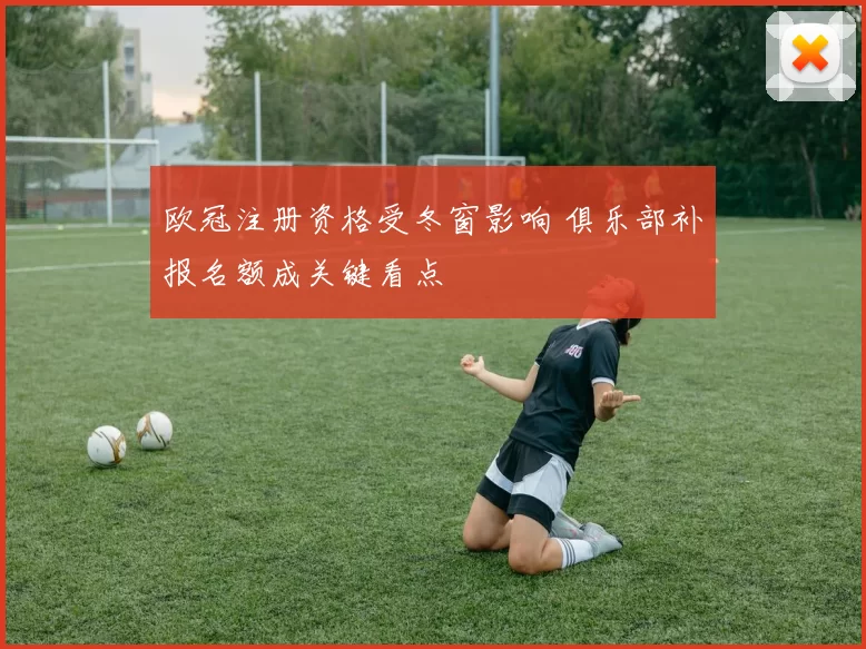 欧冠注册资格受冬窗影响 俱乐部补报名额成关键看点