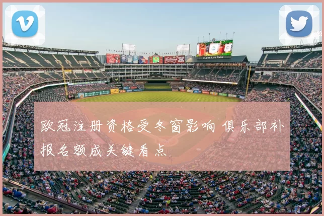 欧冠注册资格受冬窗影响 俱乐部补报名额成关键看点