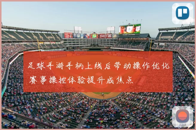 足球手游手柄上线后带动操作优化 赛事操控体验提升成焦点