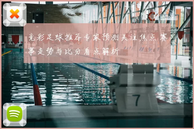 竞彩足球推荐专家预测关注焦点 赛事走势与比分看点解析