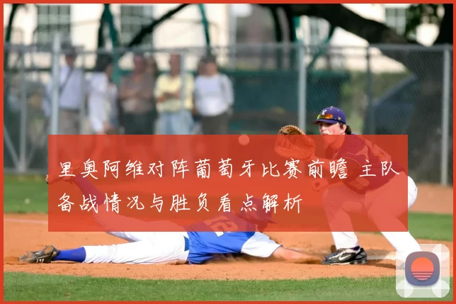 里奥阿维对阵葡萄牙比赛前瞻 主队备战情况与胜负看点解析