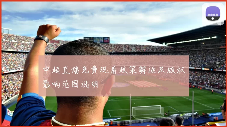 中超直播免费观看政策解读及版权影响范围说明