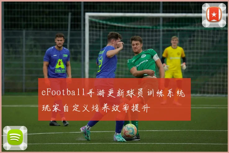 eFootball手游更新球员训练系统 玩家自定义培养效率提升