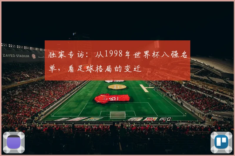 独家专访：从1998年世界杯八强名单，看足球格局的变迁